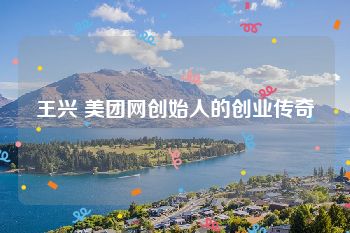 王兴 美团网创始人的创业传奇