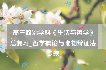 高三政治学科《生活与哲学》总复习_哲学概论与唯物辩证法专题