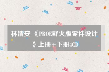 林清安 《PROE野火版零件设计》上册+下册4CD